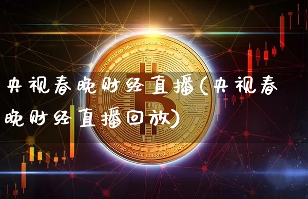 央视春晚财经直播(央视春晚财经直播回放)_https://www.qldgs.com_内盘期货_第1张