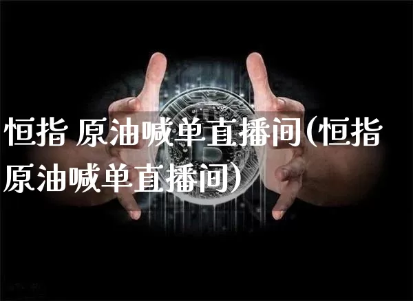 恒指 原油喊单直播间(恒指原油喊单直播间)_https://www.qldgs.com_原油期货_第1张