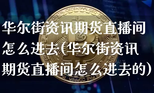华尔街资讯期货直播间怎么进去(华尔街资讯期货直播间怎么进去的)_https://www.qldgs.com_国际期货_第1张
