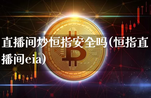 直播间炒恒指安全吗(恒指直播间eia)_https://www.qldgs.com_黄金期货_第1张