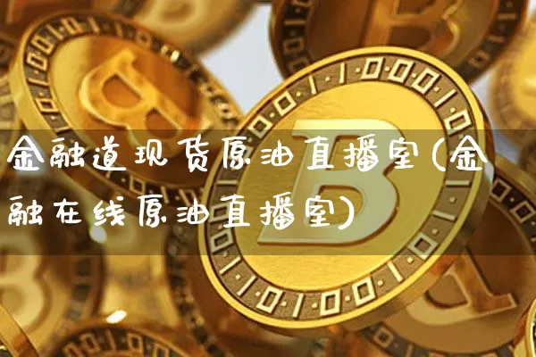 金融道现货原油直播室(金融在线原油直播室)_https://www.qldgs.com_原油期货_第1张