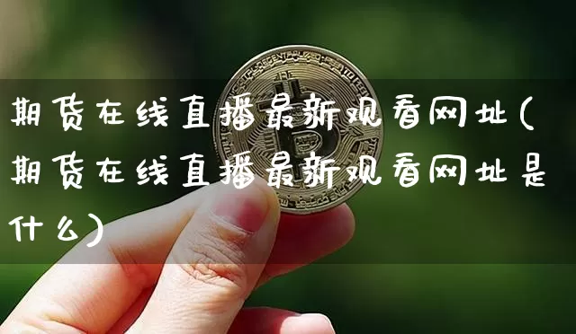 期货在线直播最新观看网址(期货在线直播最新观看网址是什么)_https://www.qldgs.com_原油期货_第1张