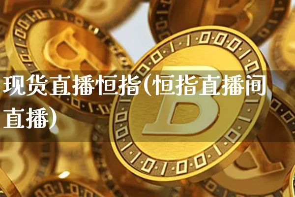 现货直播恒指(恒指直播间直播)_https://www.qldgs.com_黄金期货_第1张
