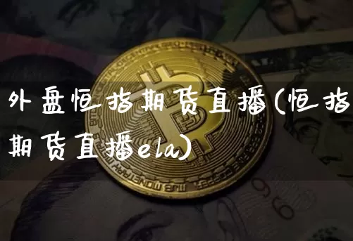 外盘恒指期货直播(恒指期货直播ela)_https://www.qldgs.com_内盘期货_第1张