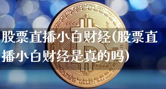股票直播小白财经(股票直播小白财经是真的吗)_https://www.qldgs.com_黄金期货_第1张