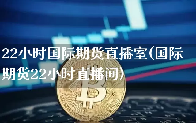 22小时国际期货直播室(国际期货22小时直播间)_https://www.qldgs.com_恒指期货_第1张