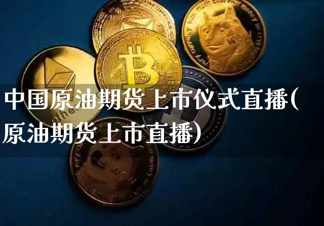 中国原油期货上市仪式直播(原油期货上市直播)_https://www.qldgs.com_恒指期货_第1张