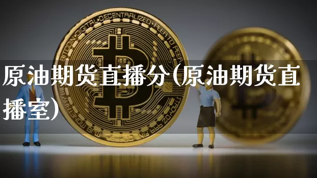 原油期货直播分(原油期货直播室)_https://www.qldgs.com_恒指期货_第1张