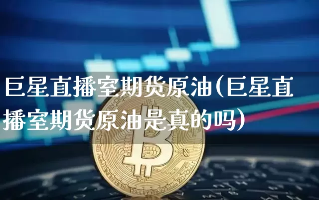 巨星直播室期货原油(巨星直播室期货原油是真的吗)_https://www.qldgs.com_国际期货_第1张