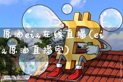 原油eia在线直播(eia原油直播室)_https://www.qldgs.com_原油期货_第1张