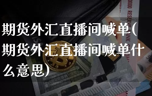 期货外汇直播间喊单(期货外汇直播间喊单什么意思)_https://www.qldgs.com_恒指期货_第1张