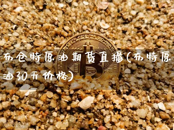 布仓特原油期货直播(布特原油30天价格)_https://www.qldgs.com_原油期货_第1张