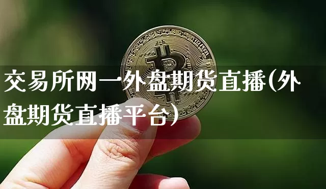 交易所网一外盘期货直播(外盘期货直播平台)_https://www.qldgs.com_黄金期货_第1张