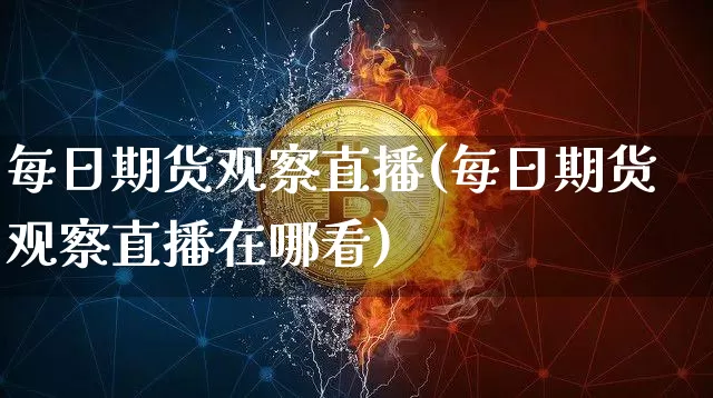 每日期货观察直播(每日期货观察直播在哪看)_https://www.qldgs.com_恒指期货_第1张