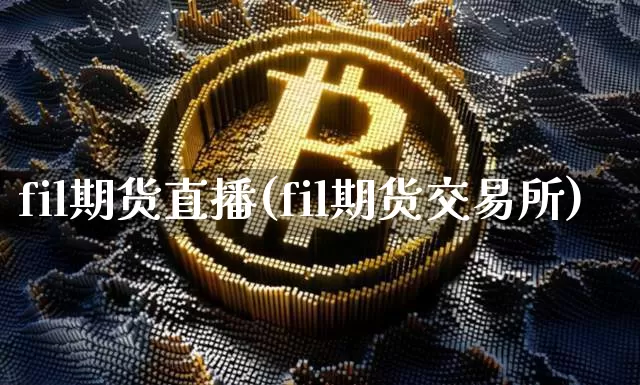 fil期货直播(fil期货交易所)_https://www.qldgs.com_国际期货_第1张