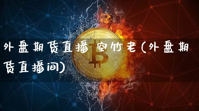 外盘期货直播 空竹老(外盘期货直播间)_https://www.qldgs.com_恒指期货_第1张