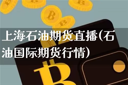 上海石油期货直播(石油国际期货行情)_https://www.qldgs.com_期货_第1张