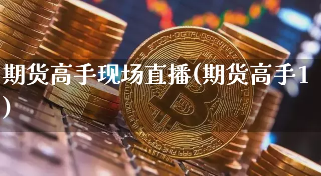 期货高手现场直播(期货高手1)_https://www.qldgs.com_原油期货_第1张