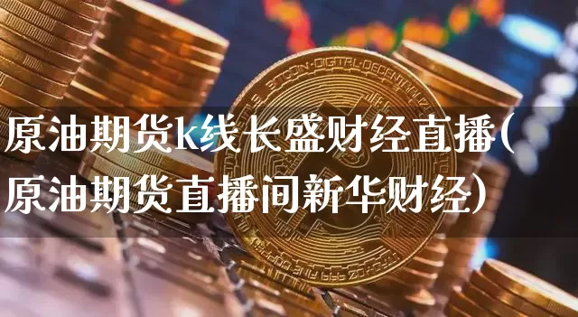 原油期货k线长盛财经直播(原油期货直播间新华财经)_https://www.qldgs.com_恒指期货_第1张