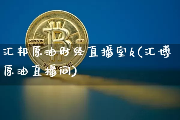 汇邦原油财经直播室k(汇博原油直播间)_https://www.qldgs.com_期货_第1张