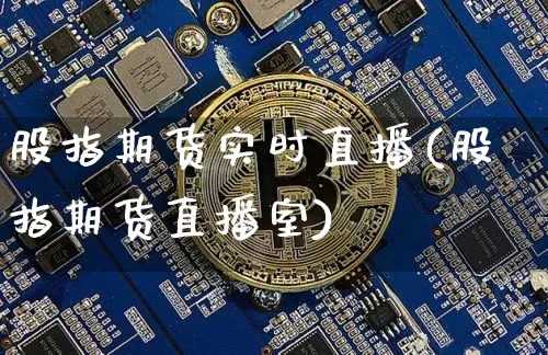 股指期货实时直播(股指期货直播室)_https://www.qldgs.com_恒指期货_第1张