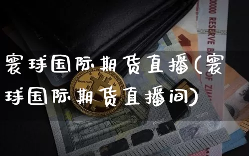 寰球国际期货直播(寰球国际期货直播间)_https://www.qldgs.com_恒指期货_第1张