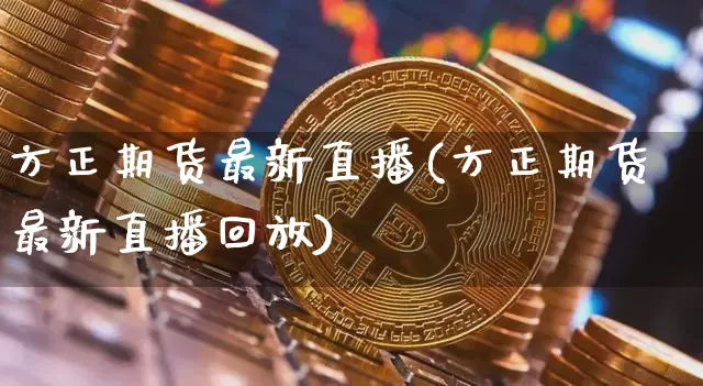 方正期货最新直播(方正期货最新直播回放)_https://www.qldgs.com_恒指期货_第1张