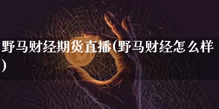 野马财经期货直播(野马财经怎么样)_https://www.qldgs.com_国际期货_第1张