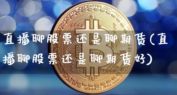 直播聊股票还是聊期货(直播聊股票还是聊期货好)_https://www.qldgs.com_恒指期货_第1张