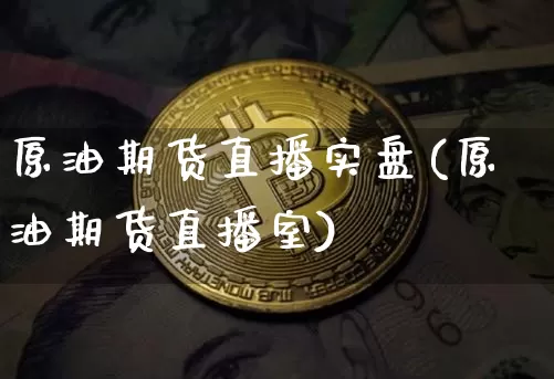 原油期货直播实盘(原油期货直播室)_https://www.qldgs.com_恒指期货_第1张