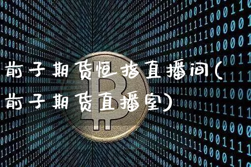 前子期货恒指直播间(前子期货直播室)_https://www.qldgs.com_内盘期货_第1张