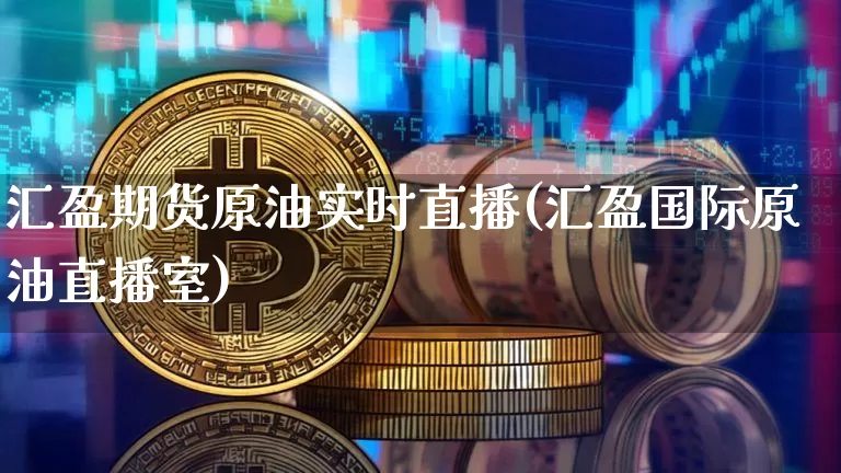 汇盈期货原油实时直播(汇盈国际原油直播室)_https://www.qldgs.com_内盘期货_第1张
