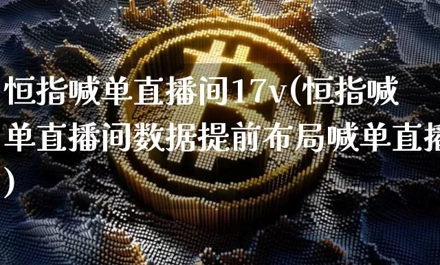 恒指喊单直播间17v(恒指喊单直播间数据提前布局喊单直播)_https://www.qldgs.com_国际期货_第1张