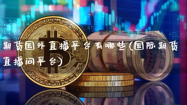 期货国外直播平台有哪些(国际期货直播间平台)_https://www.qldgs.com_内盘期货_第1张