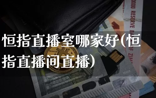 恒指直播室哪家好(恒指直播间直播)_https://www.qldgs.com_内盘期货_第1张