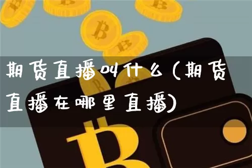 期货直播叫什么(期货直播在哪里直播)_https://www.qldgs.com_内盘期货_第1张