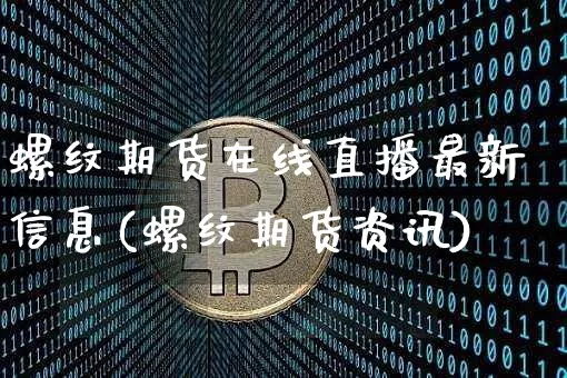 螺纹期货在线直播最新信息(螺纹期货资讯)_https://www.qldgs.com_原油期货_第1张
