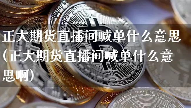 正大期货直播间喊单什么意思(正大期货直播间喊单什么意思啊)_https://www.qldgs.com_内盘期货_第1张