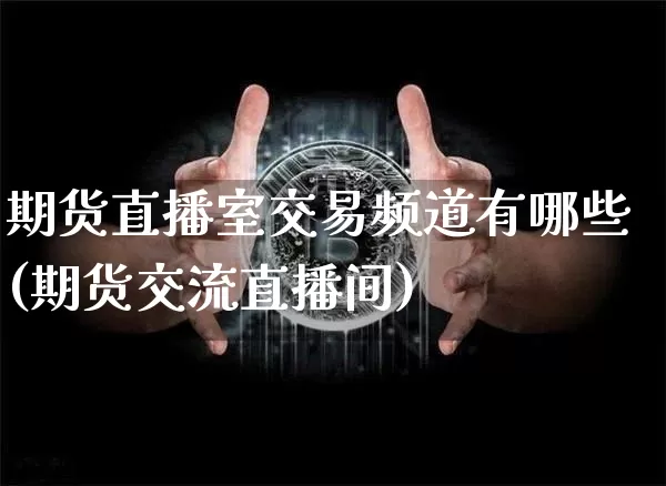 期货直播室交易频道有哪些(期货交流直播间)_https://www.qldgs.com_原油期货_第1张