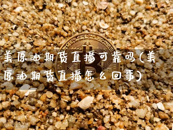 美原油期货直播可靠吗(美原油期货直播怎么回事)_https://www.qldgs.com_黄金期货_第1张
