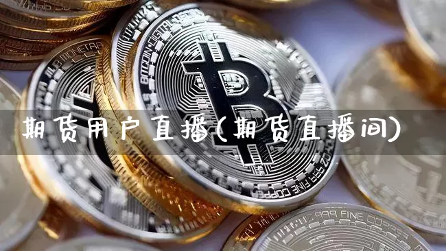 期货用户直播(期货直播间)_https://www.qldgs.com_黄金期货_第1张