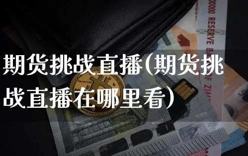 期货挑战直播(期货挑战直播在哪里看)_https://www.qldgs.com_原油期货_第1张