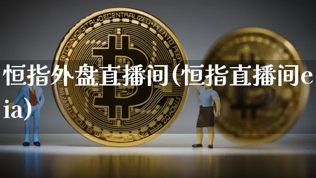 恒指外盘直播间(恒指直播间eia)_https://www.qldgs.com_恒指期货_第1张