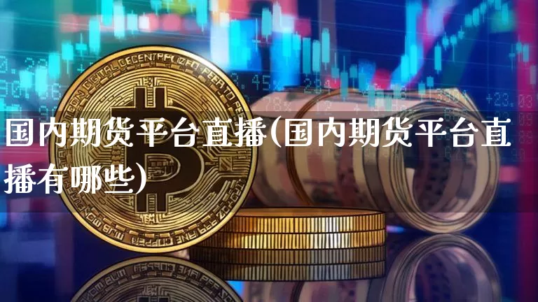 国内期货平台直播(国内期货平台直播有哪些)_https://www.qldgs.com_恒指期货_第1张