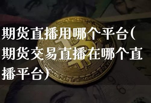期货直播用哪个平台(期货交易直播在哪个直播平台)_https://www.qldgs.com_内盘期货_第1张