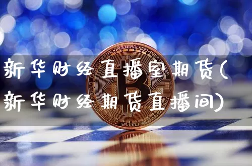 新华财经直播室期货(新华财经期货直播间)_https://www.qldgs.com_内盘期货_第1张