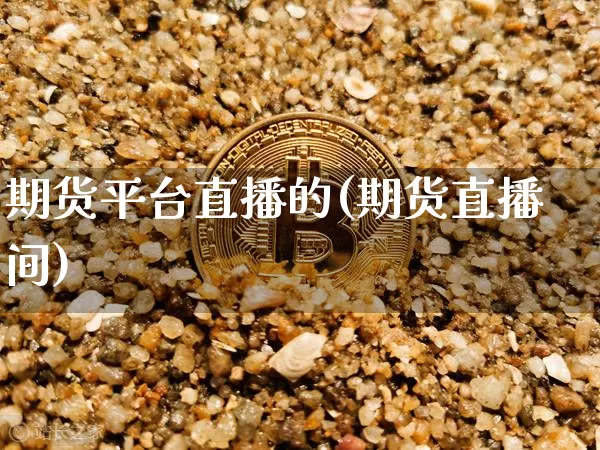 期货平台直播的(期货直播间)_https://www.qldgs.com_恒指期货_第1张