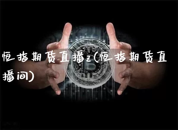 恒指期货直播z(恒指期货直播间)_https://www.qldgs.com_黄金期货_第1张