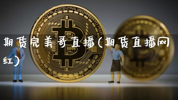 期货完美哥直播(期货直播网红)_https://www.qldgs.com_期货_第1张