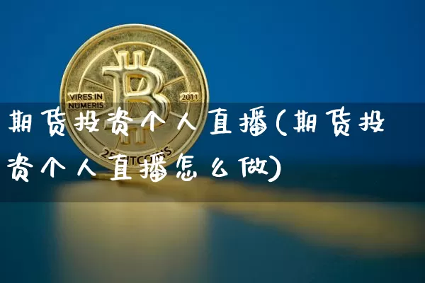 期货投资个人直播(期货投资个人直播怎么做)_https://www.qldgs.com_恒指期货_第1张